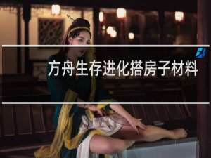 方舟生存进化搭房子材料