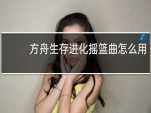 方舟生存进化摇篮曲怎么用