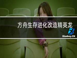 方舟生存进化改造精英龙