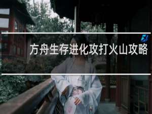 方舟生存进化攻打火山攻略