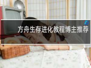 方舟生存进化教程博主推荐