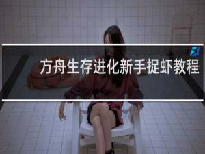 方舟生存进化新手捉虾教程