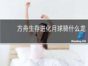 方舟生存进化月球骑什么龙