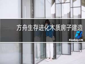方舟生存进化木质房子建造