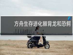 方舟生存进化棘背龙和恐鳄