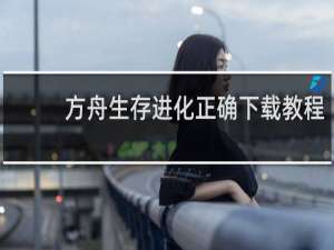 方舟生存进化正确下载教程