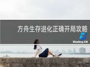 方舟生存进化正确开局攻略