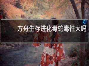 方舟生存进化毒蛇毒性大吗
