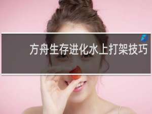 方舟生存进化水上打架技巧