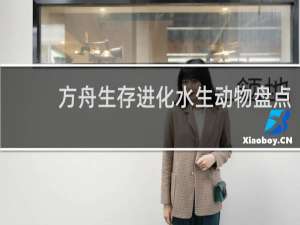 方舟生存进化水生动物盘点