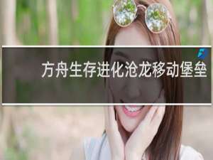 方舟生存进化沧龙移动堡垒