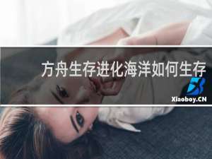 方舟生存进化海洋如何生存
