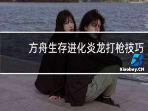 方舟生存进化炎龙打枪技巧