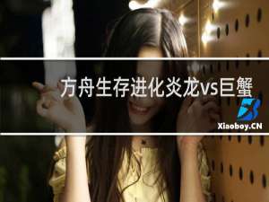 方舟生存进化炎龙vs巨蟹