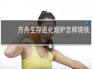 方舟生存进化熔炉怎样烧铁