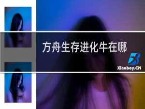 方舟生存进化牛在哪