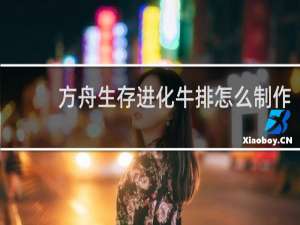 方舟生存进化牛排怎么制作