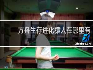 方舟生存进化猿人在哪里有