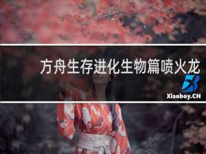 方舟生存进化生物篇喷火龙