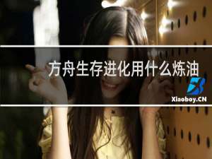 方舟生存进化用什么炼油