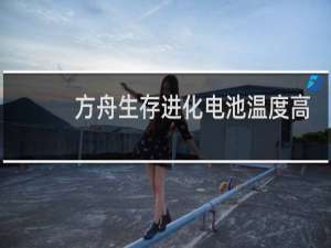 方舟生存进化电池温度高
