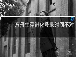 方舟生存进化登录时间不对