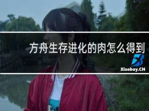 方舟生存进化的肉怎么得到