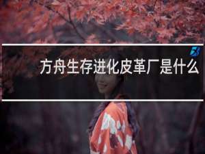 方舟生存进化皮革厂是什么