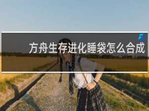 方舟生存进化睡袋怎么合成