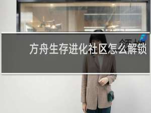 方舟生存进化社区怎么解锁