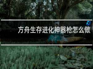 方舟生存进化神器枪怎么做