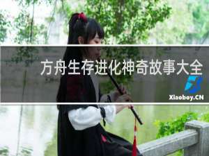 方舟生存进化神奇故事大全