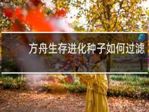 方舟生存进化种子如何过滤