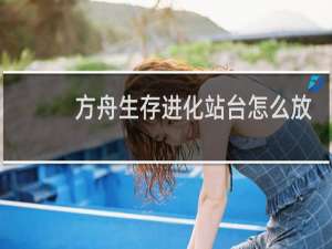 方舟生存进化站台怎么放