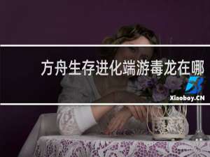 方舟生存进化端游毒龙在哪