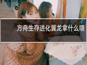 方舟生存进化翼龙拿什么喂