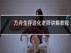 方舟生存进化老师讲解教程