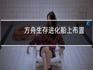 方舟生存进化船上布置