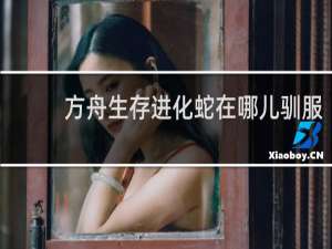方舟生存进化蛇在哪儿驯服