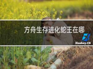 方舟生存进化蛇王在哪