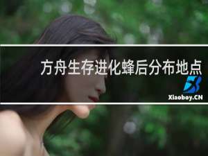 方舟生存进化蜂后分布地点
