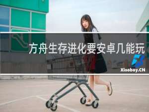 方舟生存进化要安卓几能玩