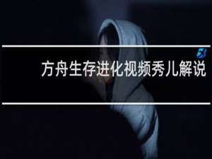 方舟生存进化视频秀儿解说