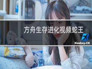 方舟生存进化视频蛇王