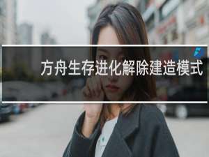 方舟生存进化解除建造模式