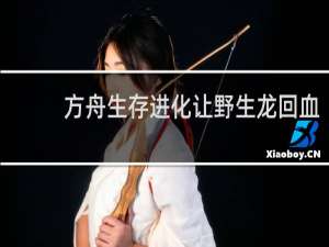 方舟生存进化让野生龙回血
