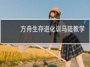 方舟生存进化训马陆教学