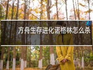 方舟生存进化诺格林怎么杀