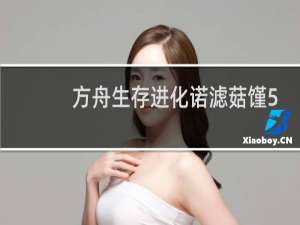 方舟生存进化诺滤菇馑5