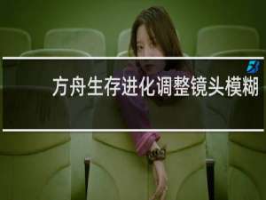 方舟生存进化调整镜头模糊
